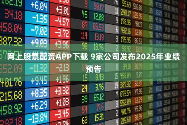 网上股票配资APP下载 9家公司发布2025年业绩预告