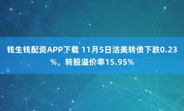 钱生钱配资APP下载 11月5日洁美转债下跌0.23%，转股溢价率15.95%