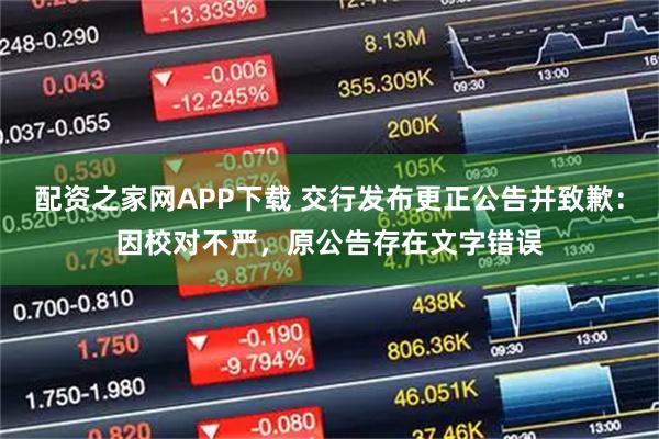 配资之家网APP下载 交行发布更正公告并致歉：因校对不严，原公告存在文字错误