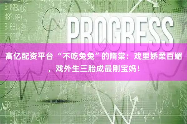 高亿配资平台 “不吃兔兔”的隋棠:戏里娇柔百媚,戏外生三胎成最刚宝妈!