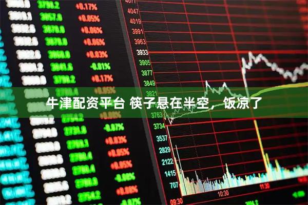 牛津配资平台 筷子悬在半空，饭凉了