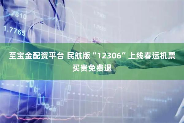 至宝金配资平台 民航版“12306”上线春运机票买贵免费退