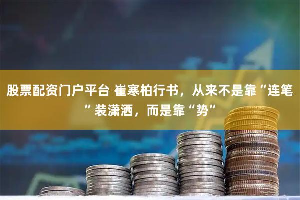 股票配资门户平台 崔寒柏行书，从来不是靠“连笔”装潇洒，而是靠“势”