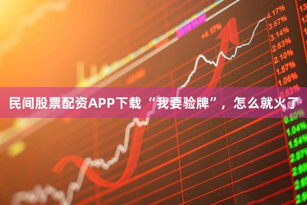 民间股票配资APP下载 “我要验牌”，怎么就火了