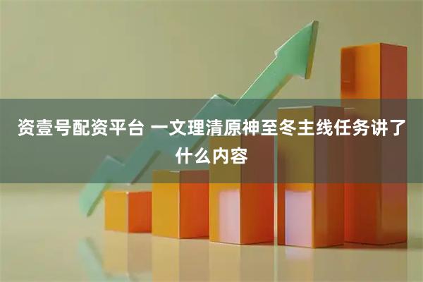资壹号配资平台 一文理清原神至冬主线任务讲了什么内容